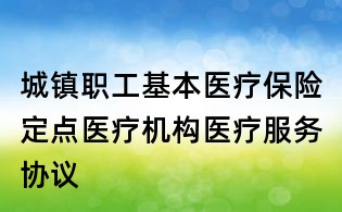 城鎮職工基本醫療保險定點醫療機構醫療服務協議