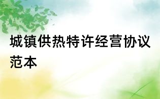 城鎮(zhèn)供熱特許經(jīng)營協(xié)議范本