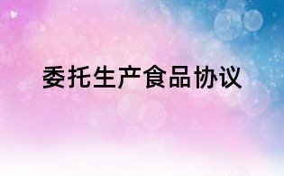 委托生產(chǎn)食品協(xié)議
