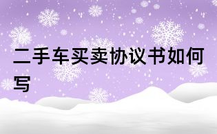二手車(chē)買(mǎi)賣(mài)協(xié)議書(shū)如何寫(xiě)