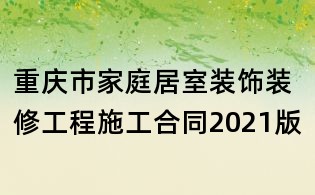 重慶市家庭居室裝飾裝修工程施工合同2021版