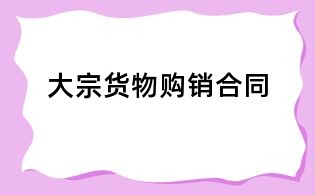 大宗貨物購(gòu)銷(xiāo)合同