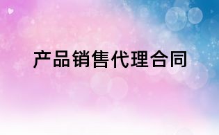 產(chǎn)品銷售代理合同