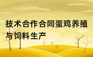 技術合作合同蛋雞養殖與飼料生產