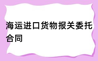 海運進口貨物報關(guān)委托合同