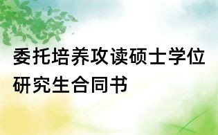 委托培養攻讀碩士學位研究生合同書