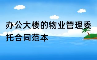 辦公大樓的物業管理委托合同范本