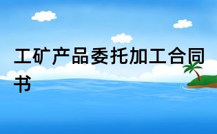 工礦產品委托加工合同書