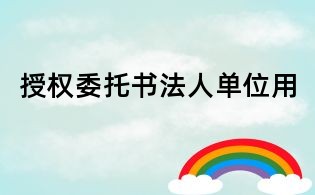 授權(quán)委托書法人單位用
