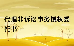 代理非訴訟事務授權委托書