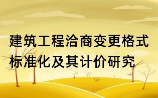 建筑工程洽商變更格式標(biāo)準(zhǔn)化及其計(jì)價(jià)研究