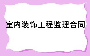 室內(nèi)裝飾工程監(jiān)理合同
