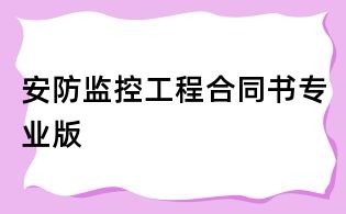 安防監(jiān)控工程合同書專業(yè)版