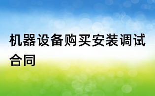 機器設(shè)備購買安裝調(diào)試合同