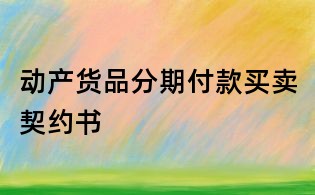 動(dòng)產(chǎn)貨品分期付款買賣契約書(shū)