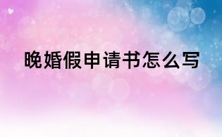 晚婚假申請(qǐng)書(shū)怎么寫(xiě)