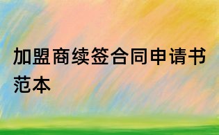 加盟商續簽合同申請書范本