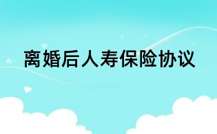 離婚后人壽保險(xiǎn)協(xié)議