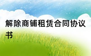 解除商鋪?zhàn)赓U合同協(xié)議書(shū)