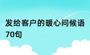 發給客戶的暖心問候語70句
