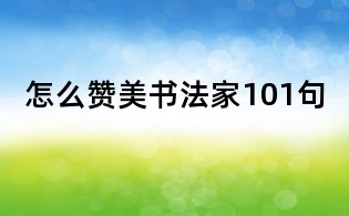 怎么贊美書法家101句