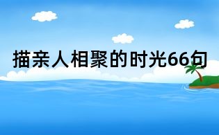 描親人相聚的時光66句