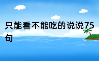 只能看不能吃的說說75句