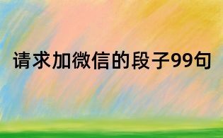 請求加微信的段子99句