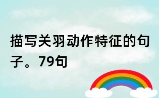 描寫關羽動作特征的句子。79句