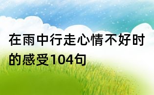在雨中行走心情不好時的感受104句