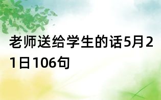 老師送給學生的話5月21日106句