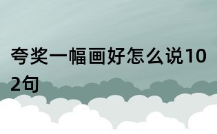 夸獎一幅畫好怎么說102句