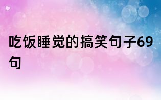 吃飯睡覺的搞笑句子69句