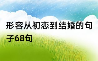 形容從初戀到結(jié)婚的句子68句