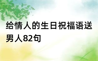 給情人的生日祝福語(yǔ)送男人82句