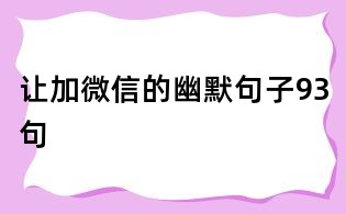 讓加微信的幽默句子93句