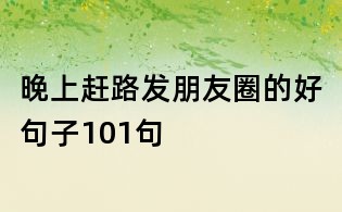 晚上趕路發朋友圈的好句子101句