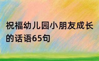 祝福幼兒園小朋友成長的話語65句