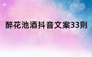 醉花池酒抖音文案33則