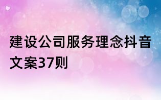 建設公司服務理念抖音文案37則