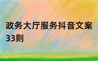 政務(wù)大廳服務(wù)抖音文案33則