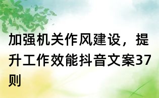 加強機關作風建設,提升工作效能抖音文案37則