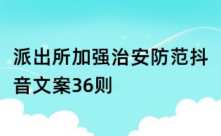 派出所加強(qiáng)治安防范抖音文案36則