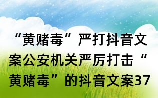 “黃賭毒”嚴(yán)打抖音文案:公安機(jī)關(guān)嚴(yán)厲打擊“黃賭毒”的抖音文案37則