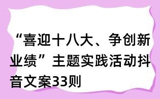 “喜迎十八大、爭創(chuàng)新業(yè)績”主題實踐活動抖音文案33則