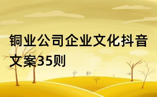 銅業(yè)公司企業(yè)文化抖音文案35則