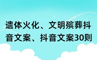遺體火化、文明殯葬抖音文案、抖音文案30則