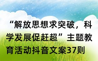 “解放思想求突破，科學發展促趕超”主題教育活動抖音文案37則