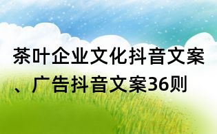 茶葉企業文化抖音文案、廣告抖音文案36則