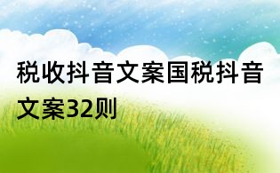 稅收抖音文案：國稅抖音文案32則